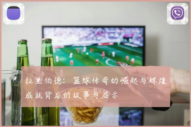 拉里伯德：篮球传奇的崛起与辉煌成就背后的故事与启示