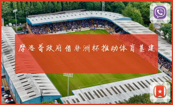 摩洛哥政府借非洲杯推动体育基建