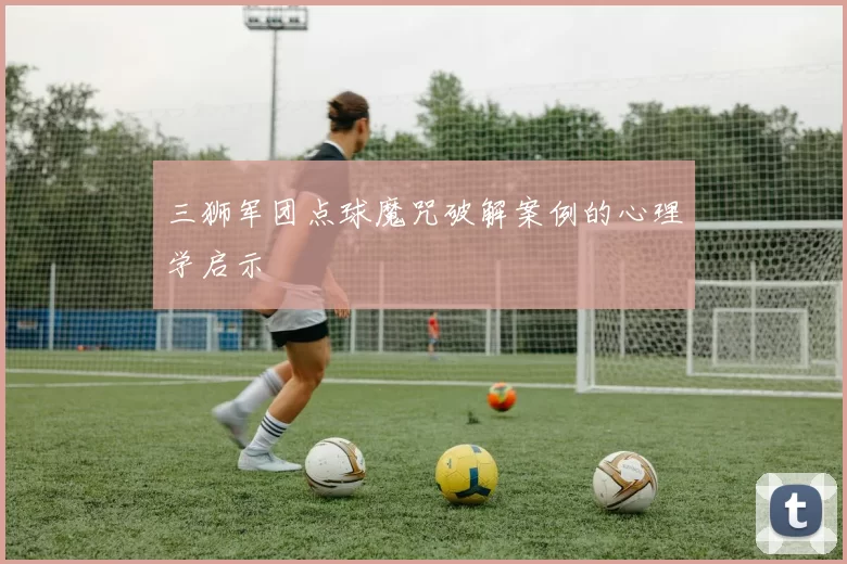 三狮军团点球魔咒破解案例的心理学启示