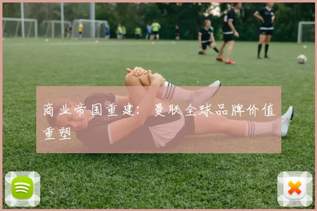 商业帝国重建：曼联全球品牌价值重塑