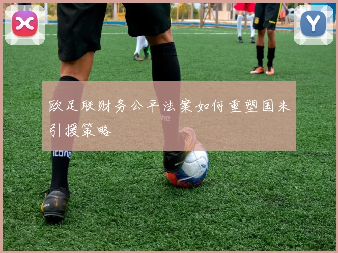 欧足联财务公平法案如何重塑国米引援策略