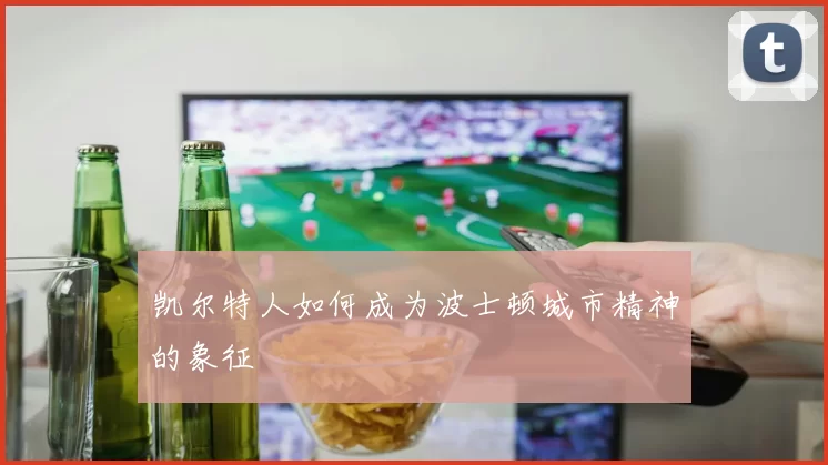 凯尔特人如何成为波士顿城市精神的象征