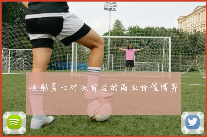 快船勇士对决背后的商业价值博弈