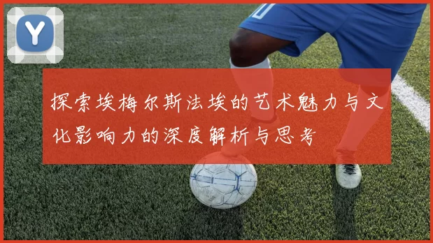 探索埃梅尔斯法埃的艺术魅力与文化影响力的深度解析与思考