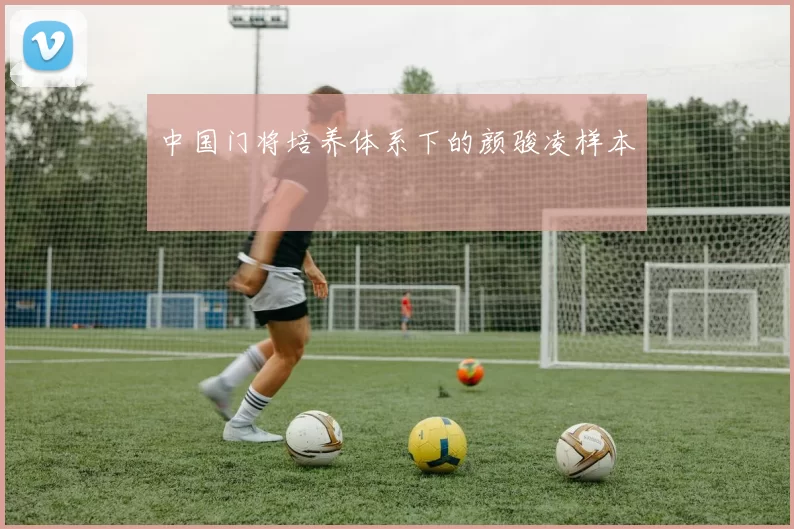 中国门将培养体系下的颜骏凌样本