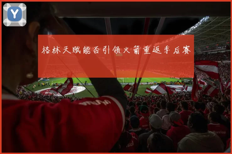 格林天赋能否引领火箭重返季后赛