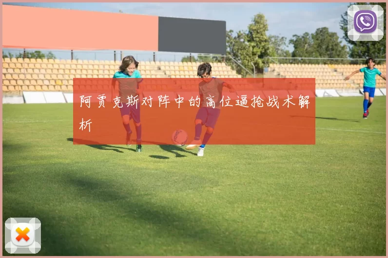 阿贾克斯对阵中的高位逼抢战术解析