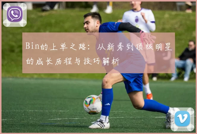 Bin的上单之路：从新秀到顶级明星的成长历程与技巧解析