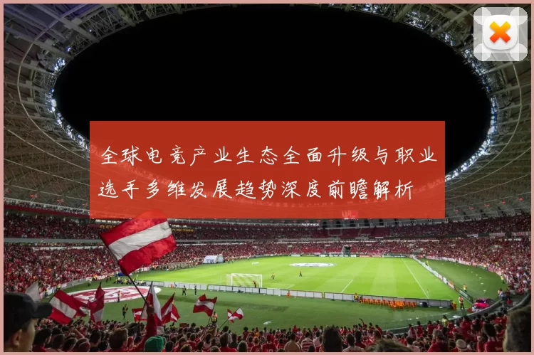 全球电竞产业生态全面升级与职业选手多维发展趋势深度前瞻解析