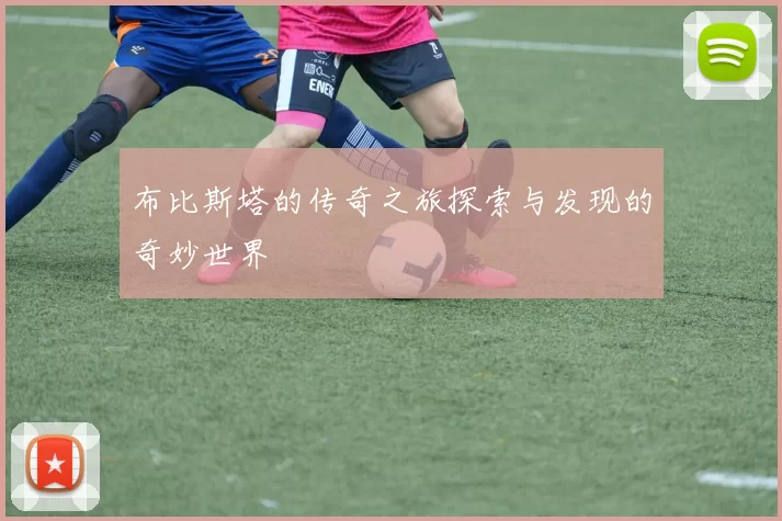 布比斯塔的传奇之旅探索与发现的奇妙世界