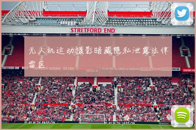 无人机运动摄影暗藏隐私泄露法律雷区