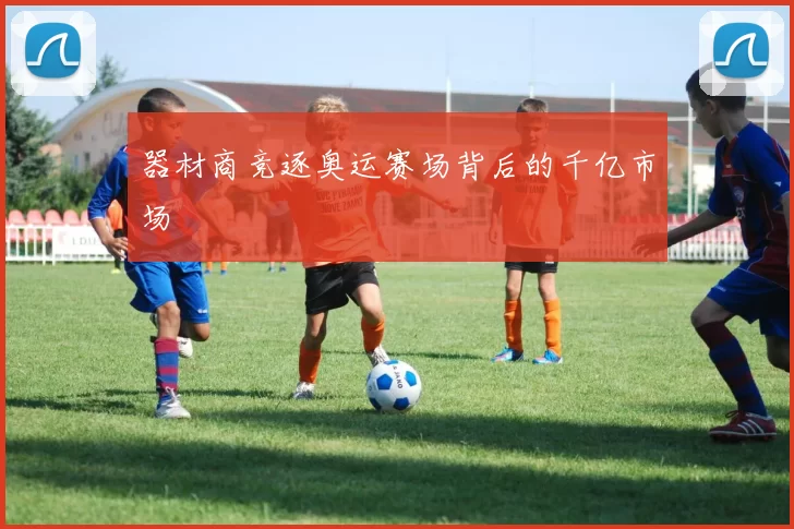 器材商竞逐奥运赛场背后的千亿市场
